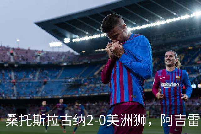 桑托斯拉古纳2-0美洲狮，阿吉雷、帕尔多点射，席尔瓦送红点