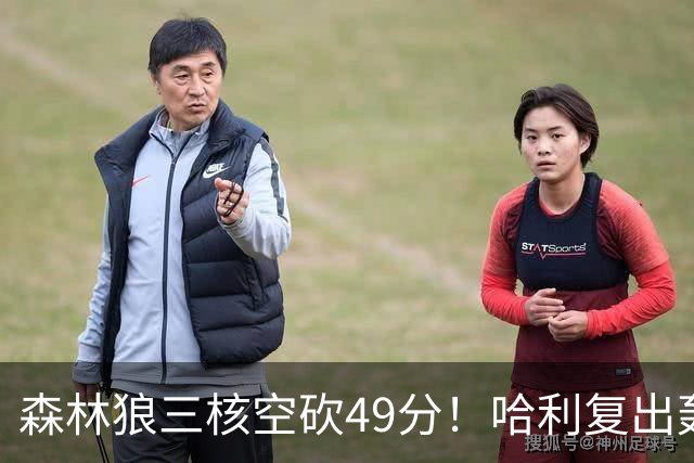 森林狼三核空砍49分！哈利复出轰7+6带队险胜，库明加9投8铁辣眼
