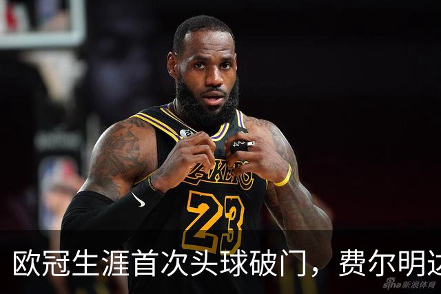 欧冠生涯首次头球破门，费尔明达成欧冠10球里程碑