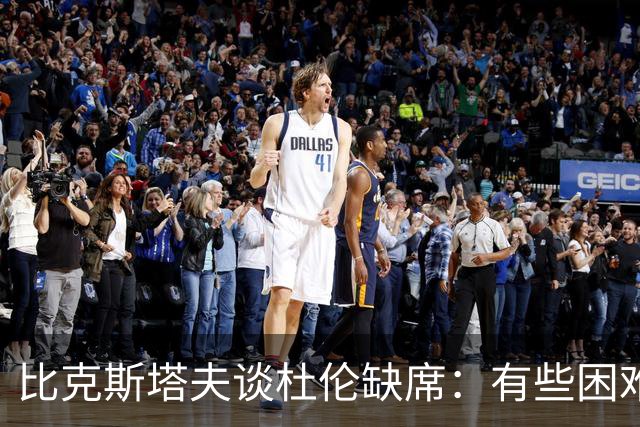 比克斯塔夫谈杜伦缺席：有些困难 但他回归时我们仍会张开双臂