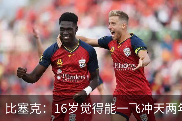 比塞克：16岁觉得能一飞冲天两年后加盟皇马 4次被外租简直是噩梦