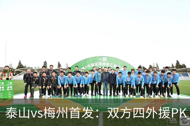 泰山vs梅州首发：双方四外援PK 梅州迎保级关键战
