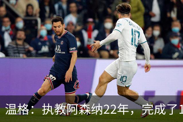 温格：执教阿森纳22年，完成了126笔签约