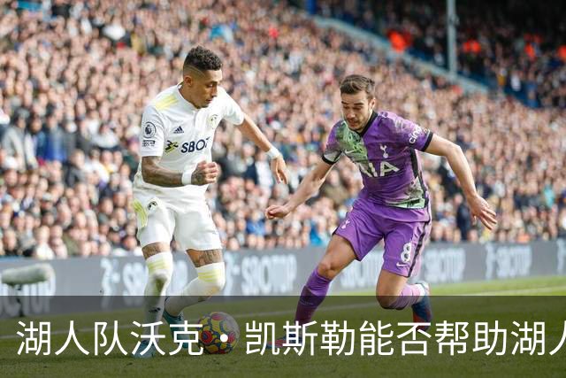 湖人队沃克·凯斯勒能否帮助湖人夺冠？ESPN主持人展开深度分析