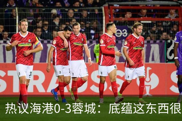 热议海港0-3蓉城：底蕴这东西很悬，保级争冠都一样
