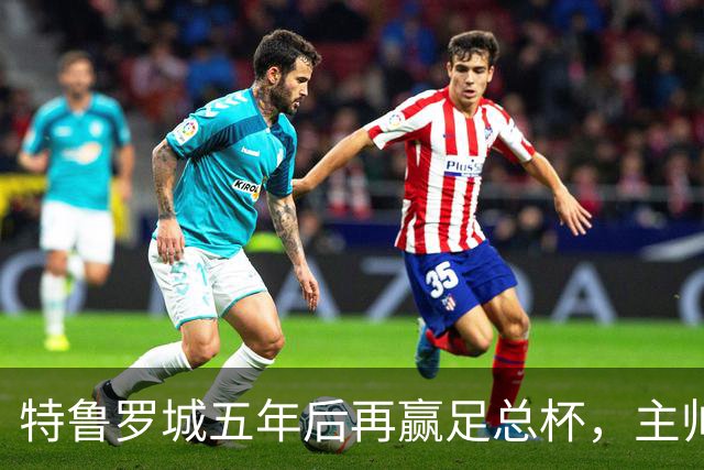 特鲁罗城五年后再赢足总杯，主帅阿斯凯：抽到主场是个很大的加分项