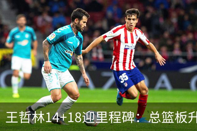 王哲林14+18迎里程碑：总篮板升历史第三 率队篮板60-34统治内线