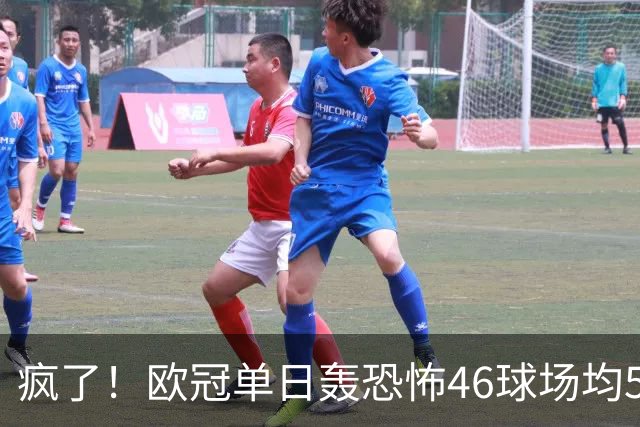 疯了！欧冠单日轰恐怖46球场均5.11球 单轮78球创史