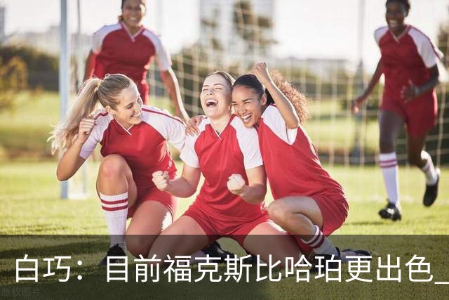 白巧：目前福克斯比哈珀更出色 他的经验和领导力对马刺很重要