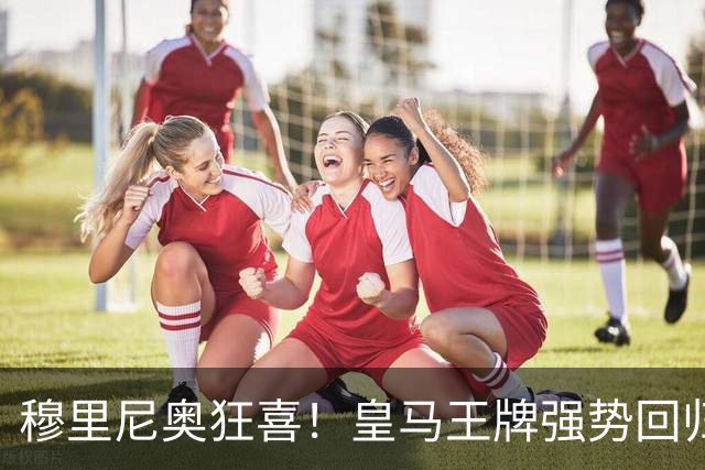 穆里尼奥狂喜！皇马王牌强势回归！伯纳乌迎来强心剂