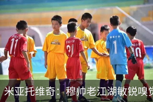 米亚托维奇：穆帅老江湖敏锐嗅觉改变了比赛，但皇马仍需改进