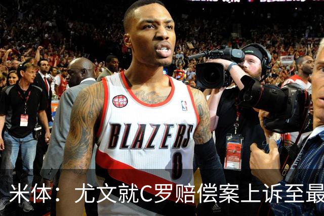 米体：尤文就C罗赔偿案上诉至最高法院