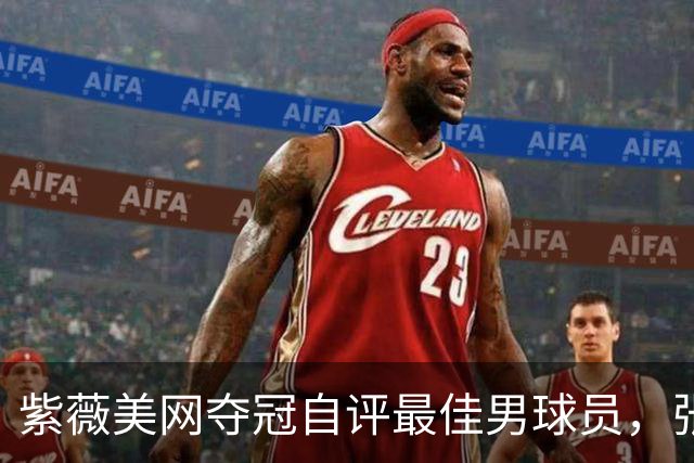 紫薇美网夺冠自评最佳男球员，张帅官宣战亚运会退中网小作文感人