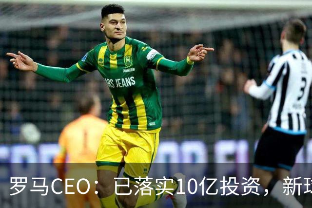 罗马CEO：已落实10亿投资，新球场预算13亿