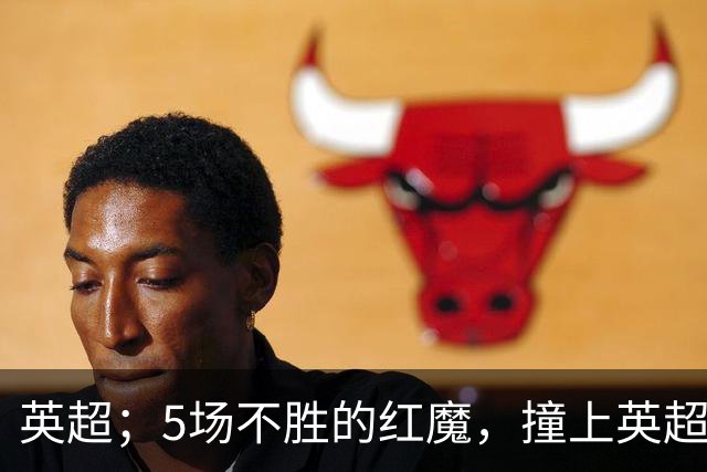 英超；5场不胜的红魔，撞上英超防守最硬的升班马，这三分到底怎么算？