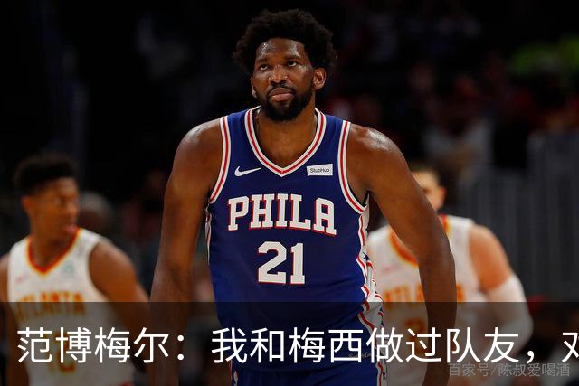 范博梅尔：我和梅西做过队友，对此我感到很荣幸