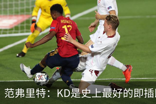 范弗里特：KD是史上最好的即插即用球员 他可以适应任何体系&球队