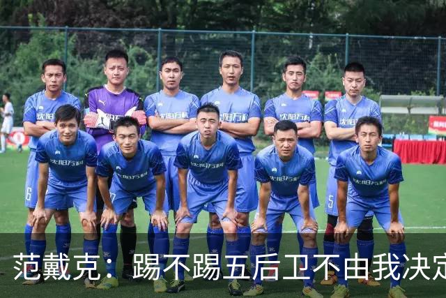 范戴克：踢不踢五后卫不由我决定；世界杯我们不应止步32强