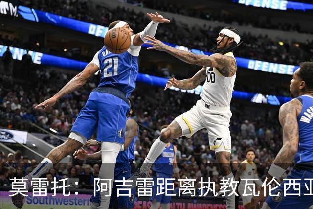莫雷托：阿吉雷距离执教瓦伦西亚仅一步之遥，双方已谈妥协议