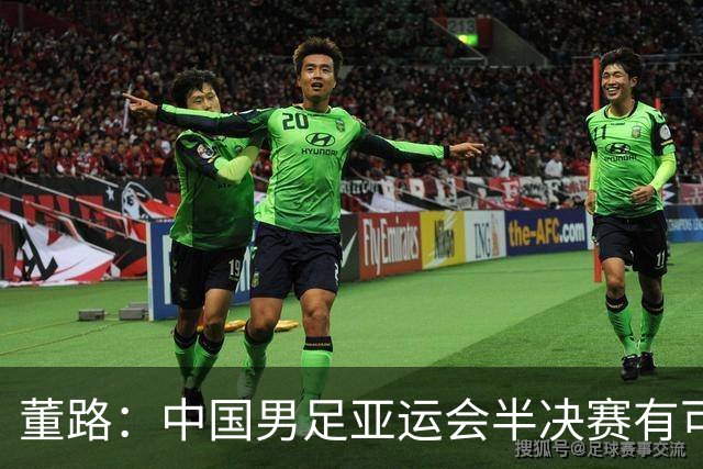 董路：中国男足亚运会半决赛有可能赢韩国！不丢球+进攻靠王钰栋