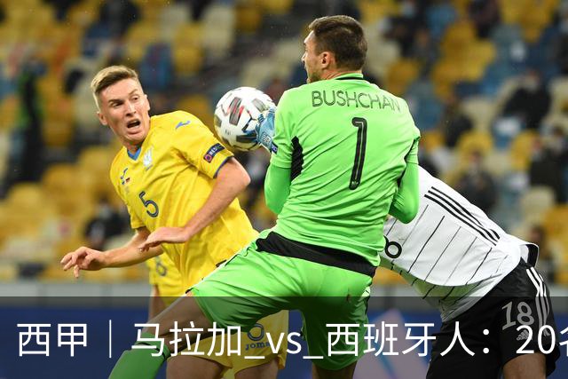 西甲｜马拉加 vs 西班牙人：20名打15名，但主队已经8轮没赢过