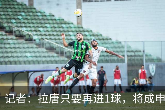 记者：拉唐只要再进1球，将成申花队史单赛季联赛进球最多的球员