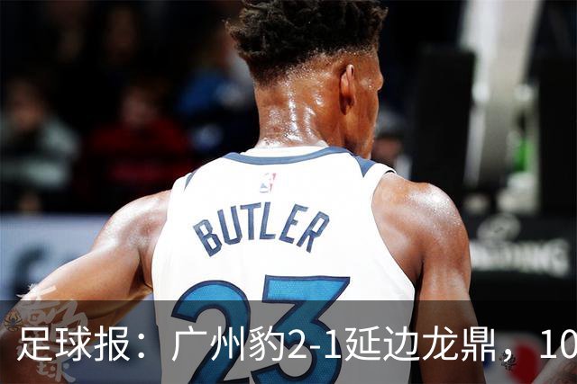 足球报：广州豹2-1延边龙鼎，10分领跑