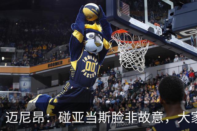迈尼昂：碰亚当斯脸非故意，大家都知道我是怎样的人
