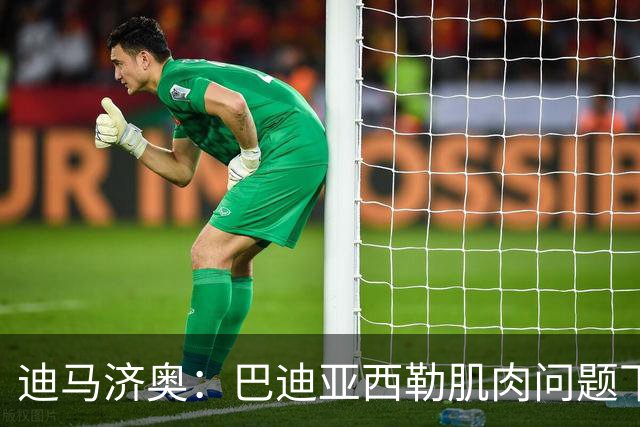 迪马济奥：巴迪亚西勒肌肉问题下场，伤势将接受评估