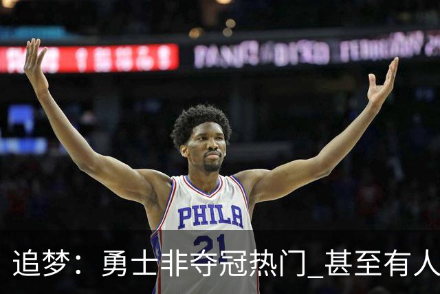 追梦：勇士非夺冠热门 甚至有人说进不了季后赛 重要的是珍惜当下