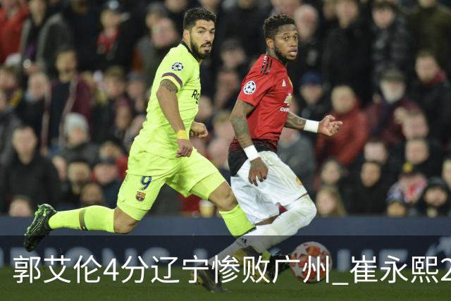 郭艾伦4分辽宁惨败广州 崔永熙25分陈盈骏12+7