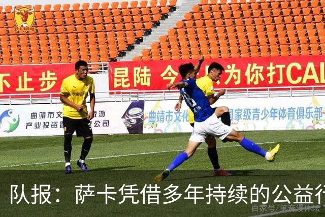 队报：萨卡凭借多年持续的公益行动、帮扶计划成功获得苏格拉底奖