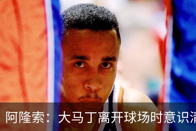 阿隆索：大马丁离开球场时意识清醒，正在医院接受预防性检查