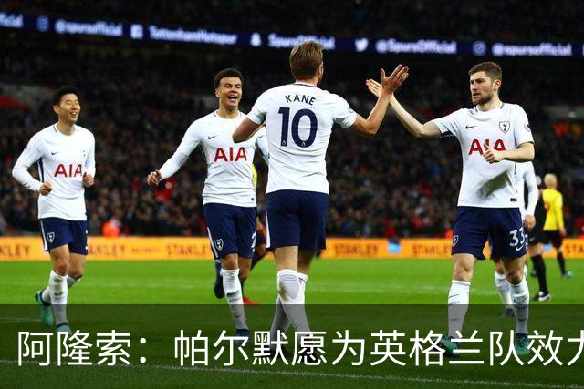 阿隆索：帕尔默愿为英格兰队效力 凯塞多能为球队带来平衡