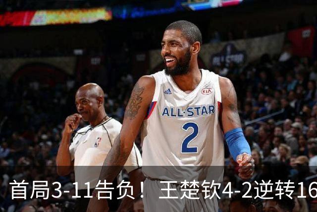 首局3-11告负！王楚钦4-2逆转16岁泰国小将晋级男单16强