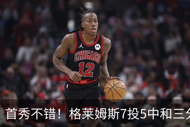 首秀不错！格莱姆斯7投5中&三分3中2得到16分1助