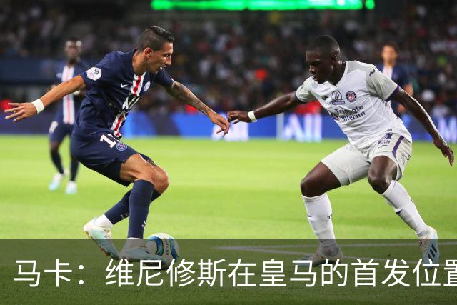 马卡：维尼修斯在皇马的首发位置如今受到威胁，已不能保证