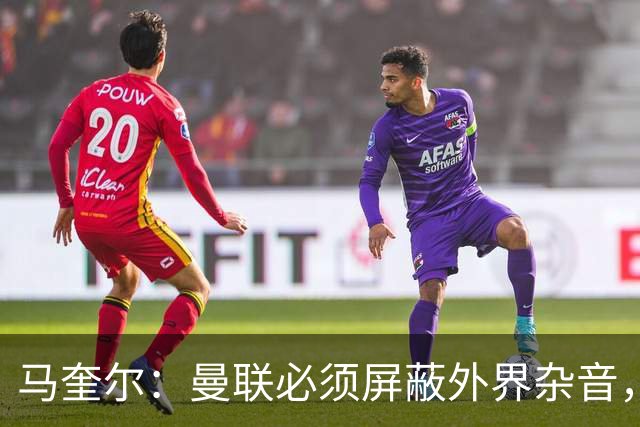 马奎尔：曼联必须屏蔽外界杂音，我们需要相信自己