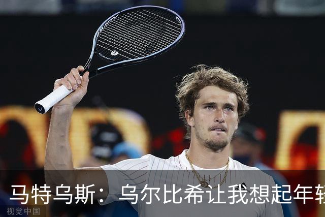 马特乌斯：乌尔比希让我想起年轻时的诺伊尔，他处理球很从容