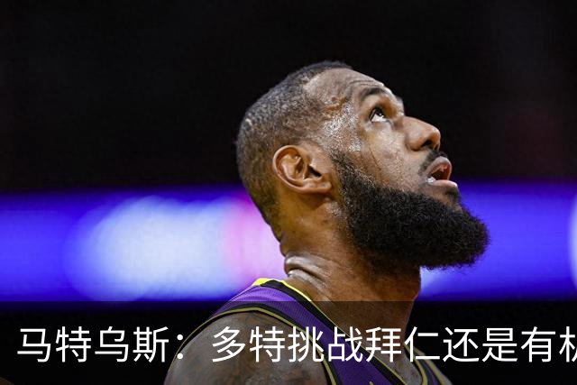 马特乌斯：多特挑战拜仁还是有机会的；凯恩续约只是续几年的问题