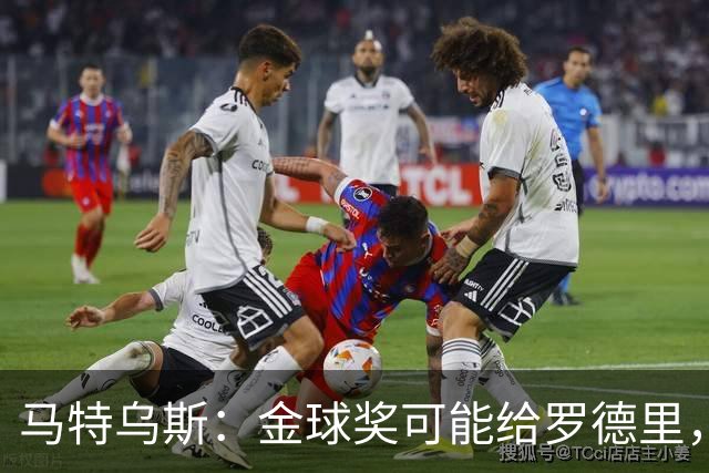 马特乌斯：金球奖可能给罗德里，但我认为凯恩或奥利塞应获奖