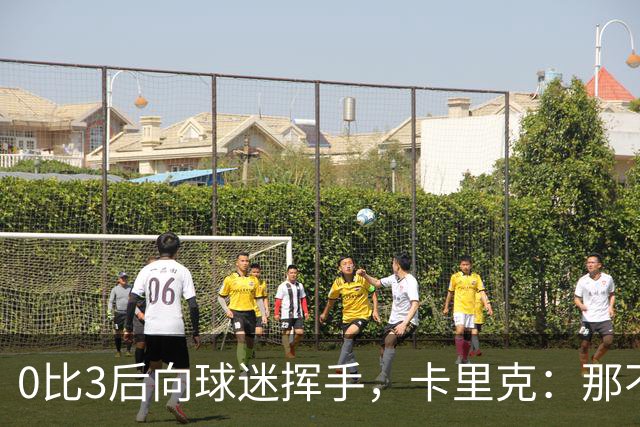 0比3后向球迷挥手，卡里克：那不是告别