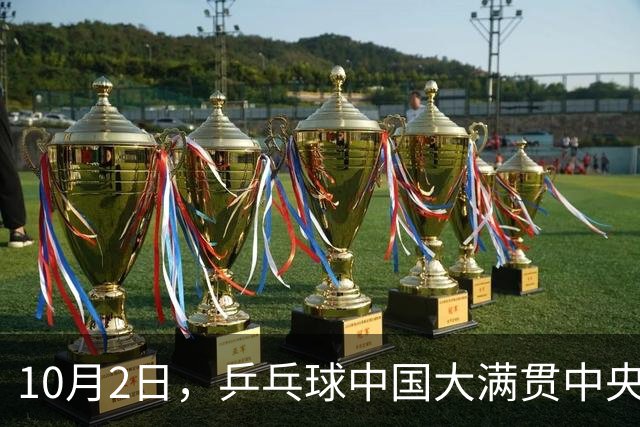 10月2日，乒乓球中国大满贯中央5台直播吗？国乒赛程公布最新一览