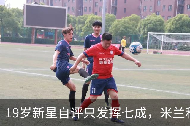 19岁新星自评只发挥七成，米兰和意大利都在等他兑现