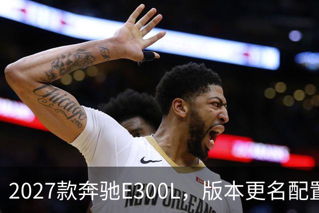 2027款奔驰E300L，版本更名配置有增有减，商务标杆还能不能打？