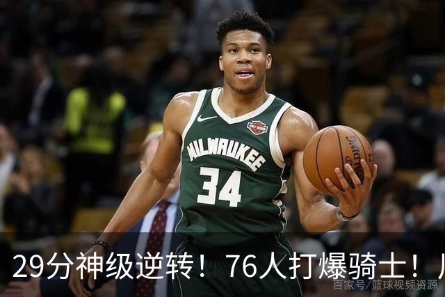 29分神级逆转！76人打爆骑士！川普点名批评詹姆斯