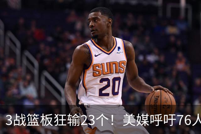 3战篮板狂输23个！美媒呼吁76人快签乐福，别浪费詹姆斯的1大能力