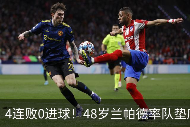 4连败0进球！48岁兰帕德率队垫底，英超唯一0分队