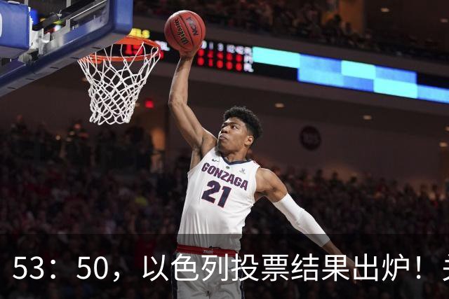 53：50，以色列投票结果出炉！关键时刻内塔尼亚胡连收2个坏消息