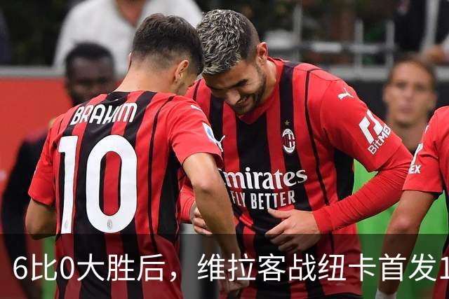 6比0大胜后，维拉客战纽卡首发11人浮现：2处调整